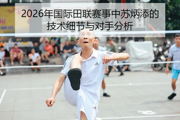 2026年国际田联赛事中苏炳添的技术细节与对手分析