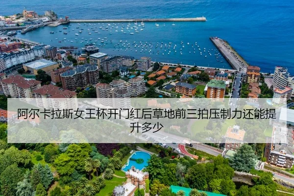 阿尔卡拉斯女王杯开门红后草地前三拍压制力还能提升多少