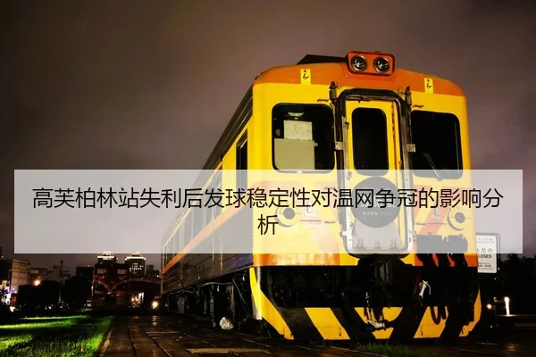 高芙柏林站失利后发球稳定性对温网争冠的影响分析