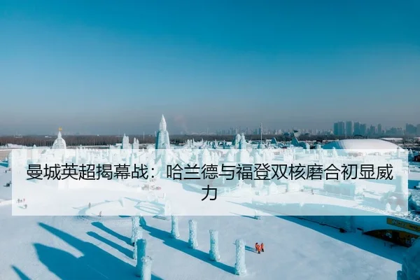 曼城英超揭幕战：哈兰德与福登双核磨合初显威力