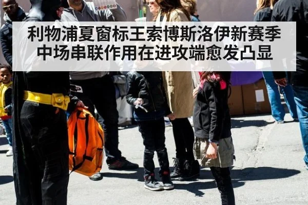 利物浦夏窗标王索博斯洛伊新赛季中场串联作用在进攻端愈发凸显