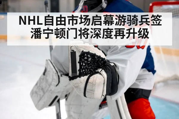 NHL自由市场启幕游骑兵签潘宁顿门将深度再升级