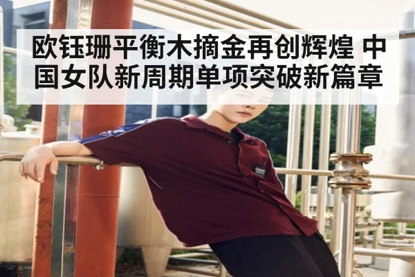 欧钰珊平衡木摘金再创辉煌 中国女队新周期单项突破新篇章