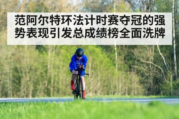 范阿尔特环法计时赛夺冠的强势表现引发总成绩榜全面洗牌