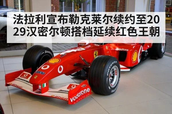 法拉利宣布勒克莱尔续约至2029汉密尔顿搭档延续红色王朝