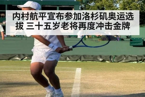 内村航平宣布参加洛杉矶奥运选拔 三十五岁老将再度冲击金牌