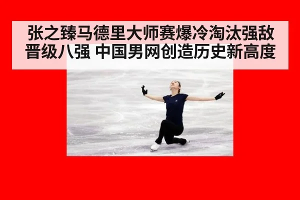 张之臻马德里大师赛爆冷淘汰强敌晋级八强 中国男网创造历史新高度